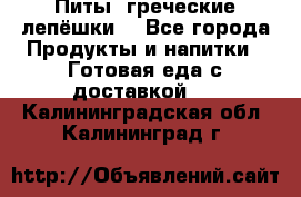 Питы (греческие лепёшки) - Все города Продукты и напитки » Готовая еда с доставкой   . Калининградская обл.,Калининград г.